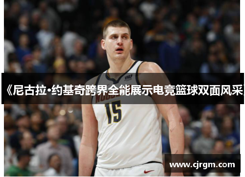 《尼古拉·约基奇跨界全能展示电竞篮球双面风采》