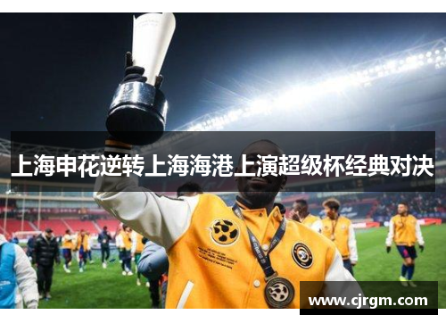 上海申花逆转上海海港上演超级杯经典对决