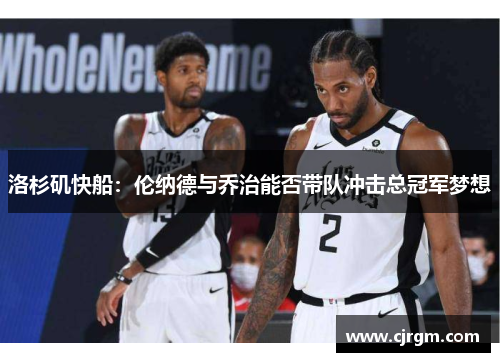 洛杉矶快船：伦纳德与乔治能否带队冲击总冠军梦想