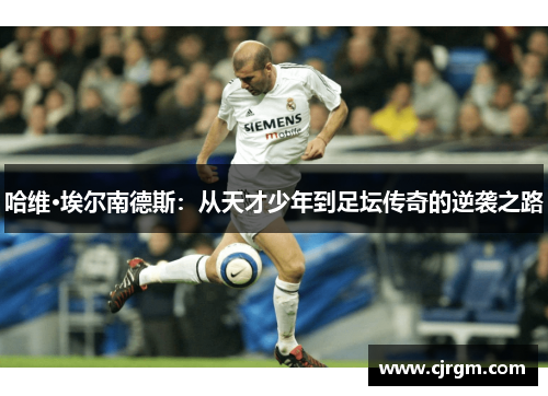 哈维·埃尔南德斯：从天才少年到足坛传奇的逆袭之路